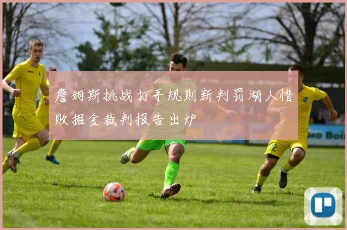 詹姆斯挑战打手规则新判罚湖人惜败掘金裁判报告出炉