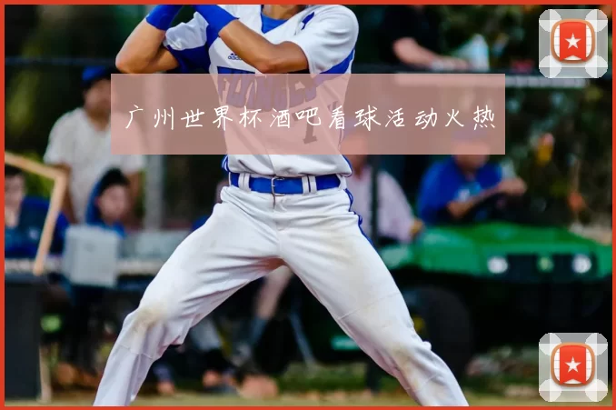 广州世界杯酒吧看球活动火热