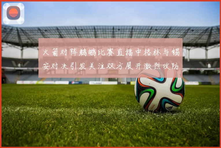 火箭对阵鹈鹕比赛直播中格林与锡安对决引发关注双方展开激烈攻防