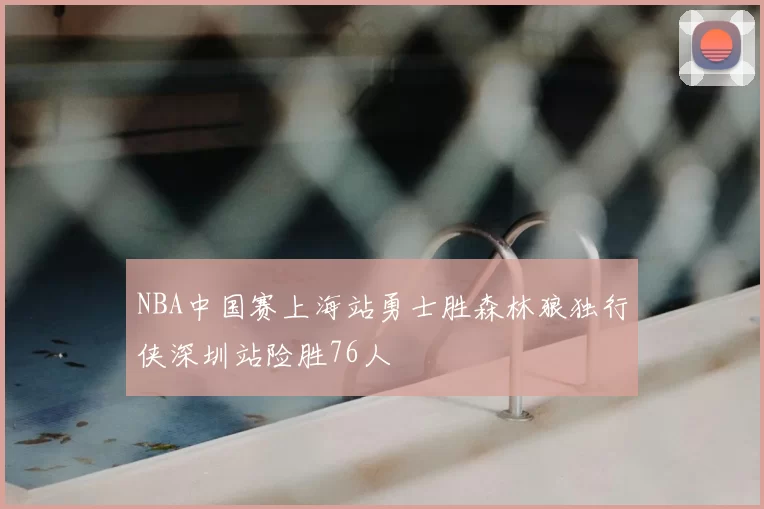 NBA中国赛上海站勇士胜森林狼独行侠深圳站险胜76人