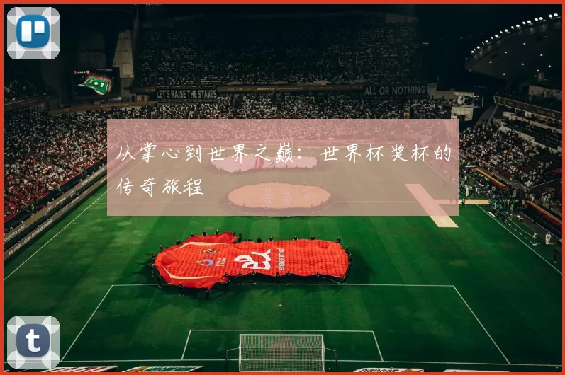 从掌心到世界之巅:世界杯奖杯的传奇旅程