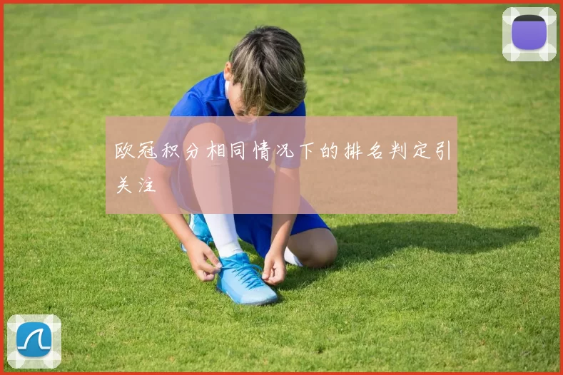 欧冠积分相同情况下的排名判定引关注