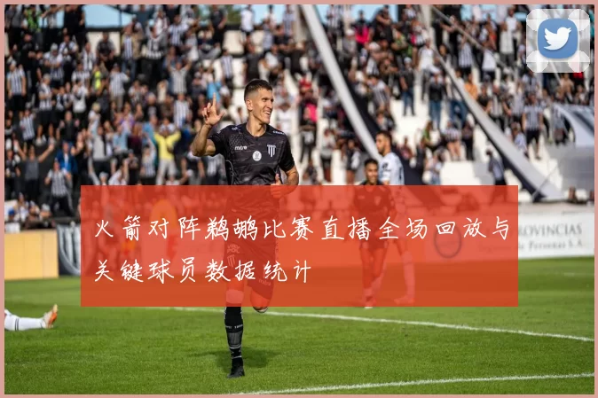 火箭对阵鹈鹕比赛直播全场回放与关键球员数据统计