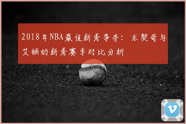 2018年NBA最佳新秀争夺:东契奇与艾顿的新秀赛季对比分析