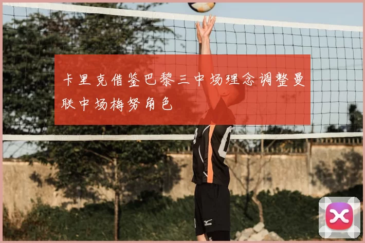卡里克借鉴巴黎三中场理念调整曼联中场梅努角色