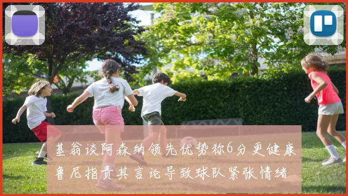基翁谈阿森纳领先优势称6分更健康鲁尼指责其言论导致球队紧张情绪