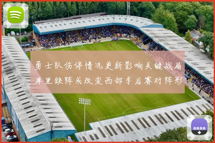 勇士队伤停情况更新影响关键战局库里缺阵或改变西部季后赛对阵形势