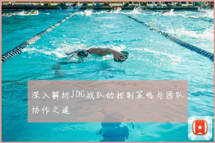 深入解析JDG战队的控制策略与团队协作之道
