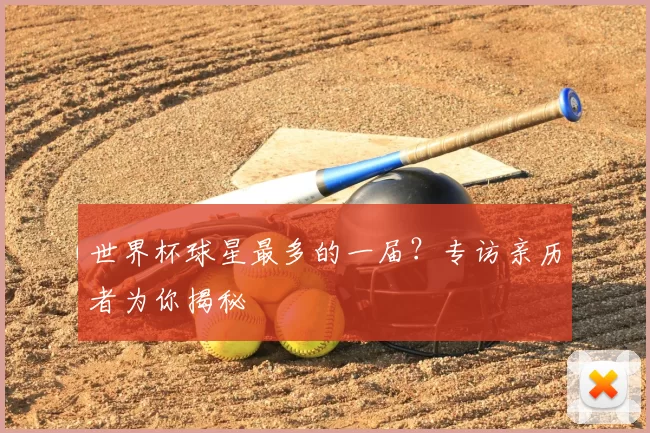 世界杯球星最多的一届?专访亲历者为你揭秘