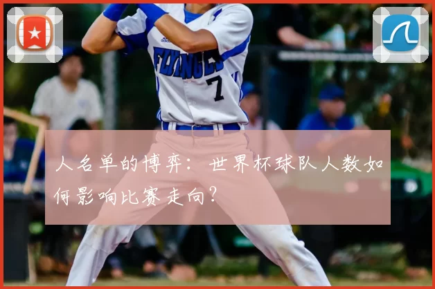 人名单的博弈：世界杯球队人数如何影响比赛走向？