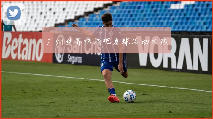 广州世界杯酒吧看球活动火热