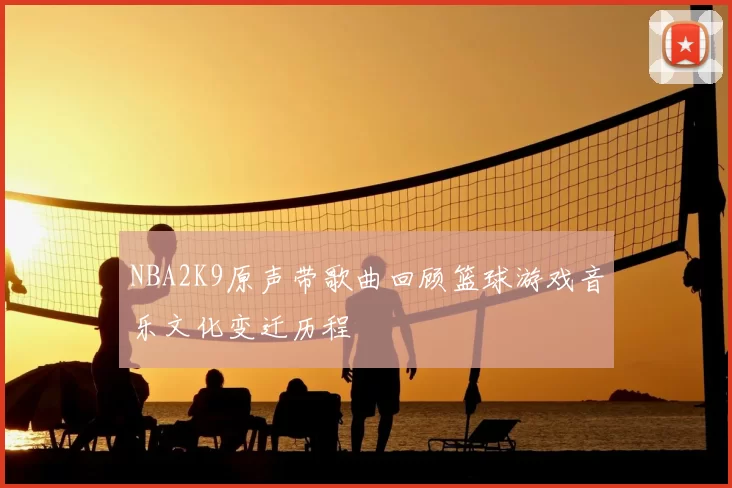 NBA2K9原声带歌曲回顾篮球游戏音乐文化变迁历程