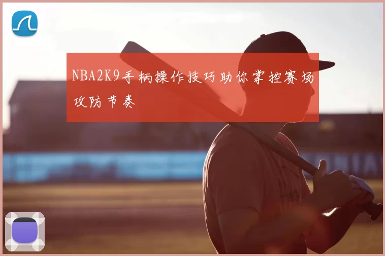 NBA2K9手柄操作技巧助你掌控赛场攻防节奏