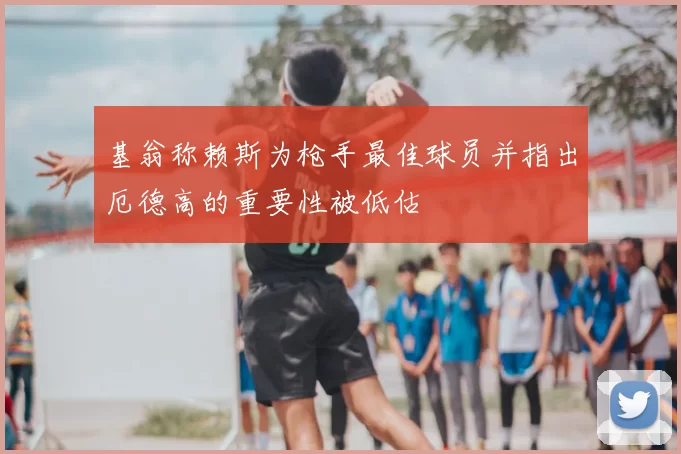 基翁称赖斯为枪手最佳球员并指出厄德高的重要性被低估