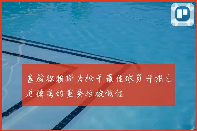 基翁称赖斯为枪手最佳球员并指出厄德高的重要性被低估