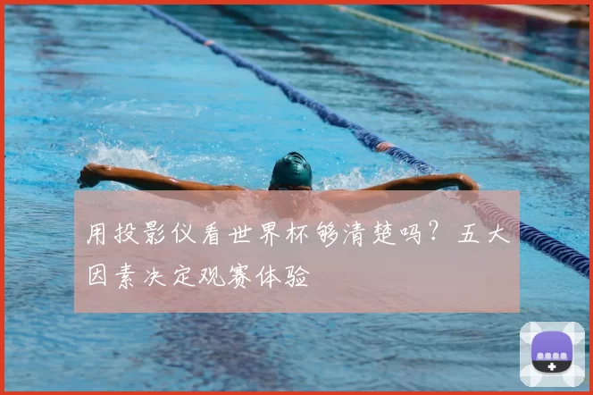 用投影仪看世界杯够清楚吗?五大因素决定观赛体验