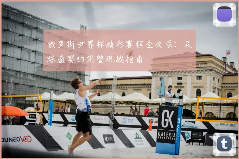 俄罗斯世界杯精彩赛程全收录：足球盛宴的完整观战指南