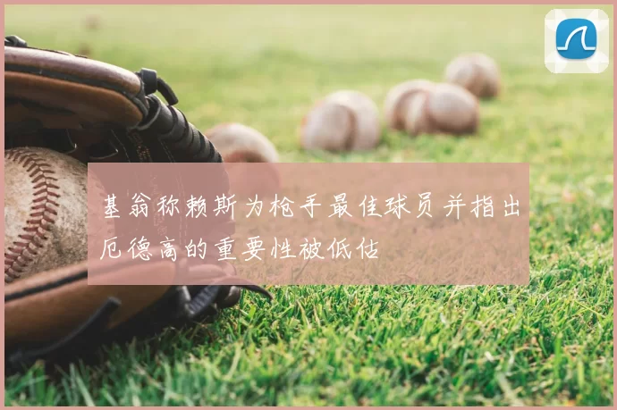 基翁称赖斯为枪手最佳球员并指出厄德高的重要性被低估