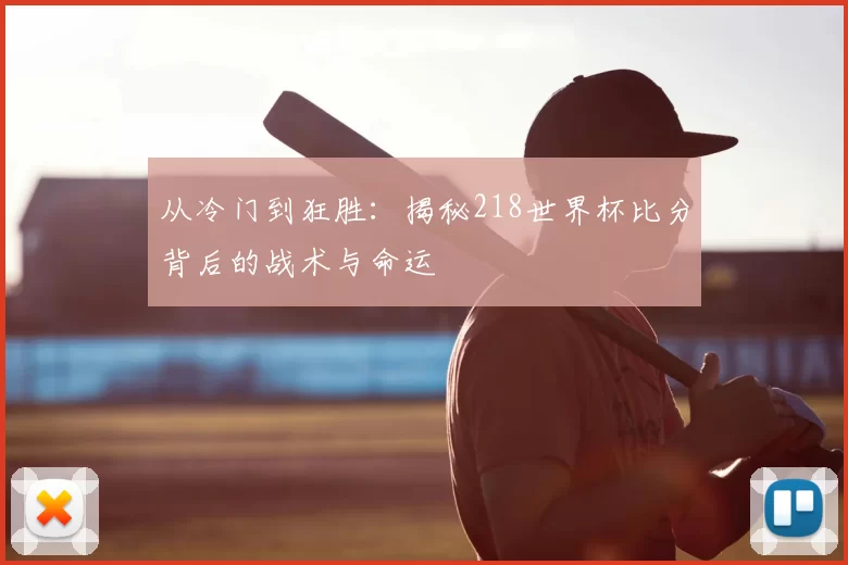 从冷门到狂胜：揭秘218世界杯比分背后的战术与命运