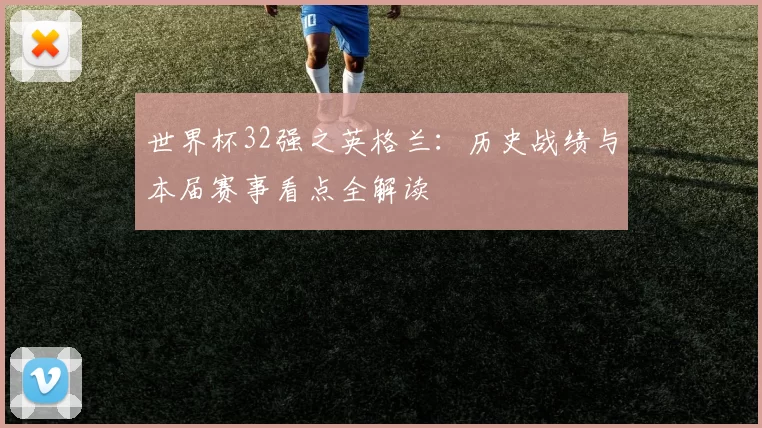 世界杯32强之英格兰:历史战绩与本届赛事看点全解读