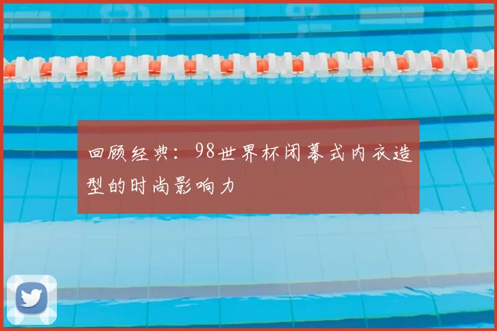 回顾经典:98世界杯闭幕式内衣造型的时尚影响力