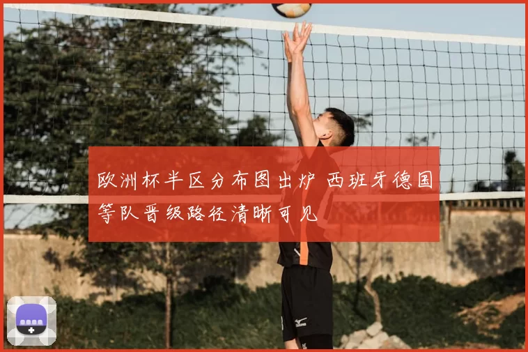 欧洲杯半区分布图出炉 西班牙德国等队晋级路径清晰可见