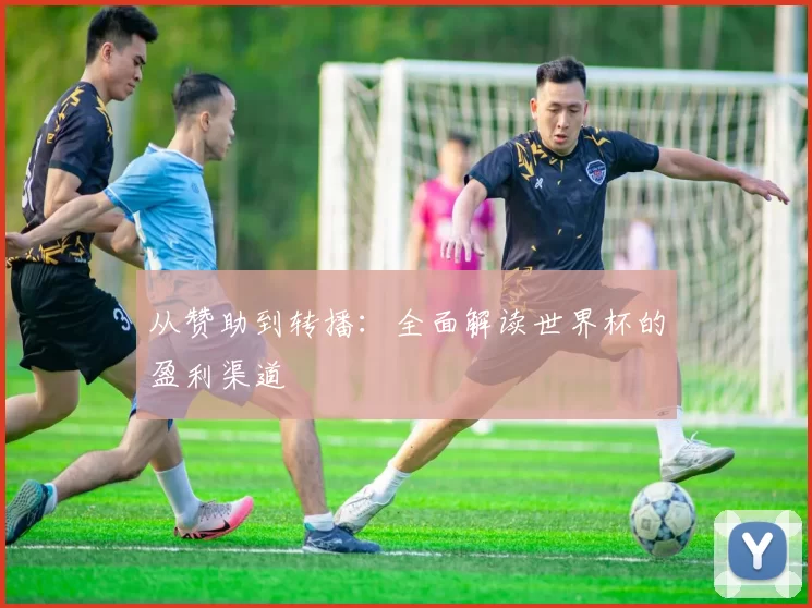 从赞助到转播:全面解读世界杯的盈利渠道