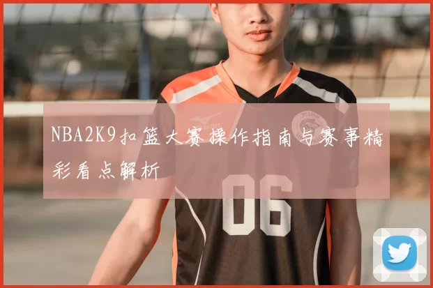 NBA2K9扣篮大赛操作指南与赛事精彩看点解析