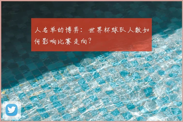 人名单的博弈：世界杯球队人数如何影响比赛走向？