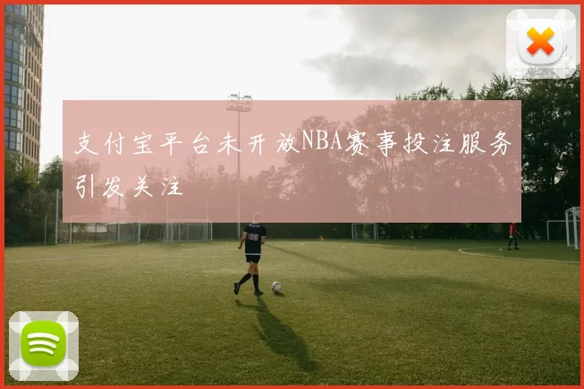支付宝平台未开放NBA赛事投注服务引发关注