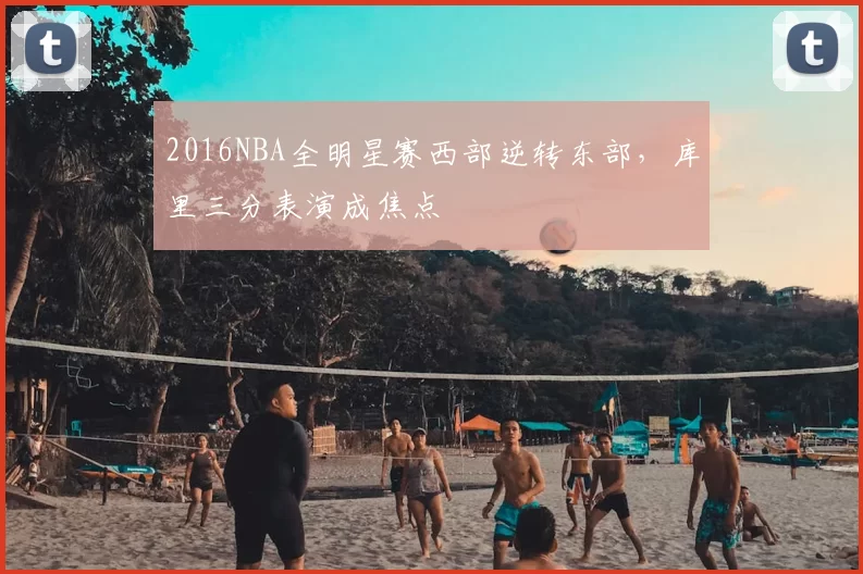 2016NBA全明星赛西部逆转东部,库里三分表演成焦点