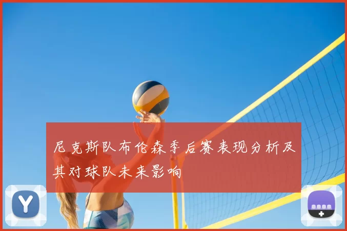 尼克斯队布伦森季后赛表现分析及其对球队未来影响