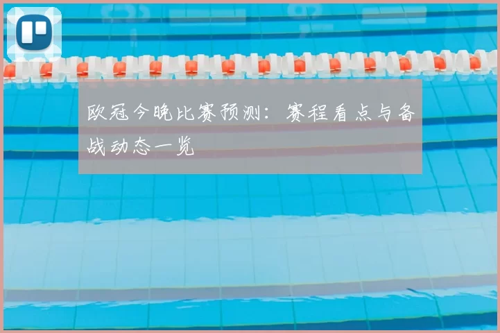 欧冠今晚比赛预测:赛程看点与备战动态一览