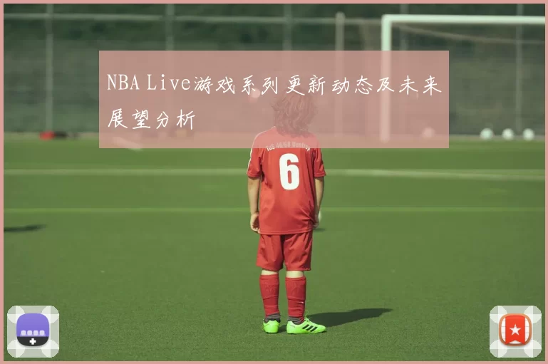 NBA Live游戏系列更新动态及未来展望分析