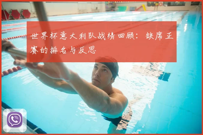 世界杯意大利队战绩回顾:缺席正赛的排名与反思